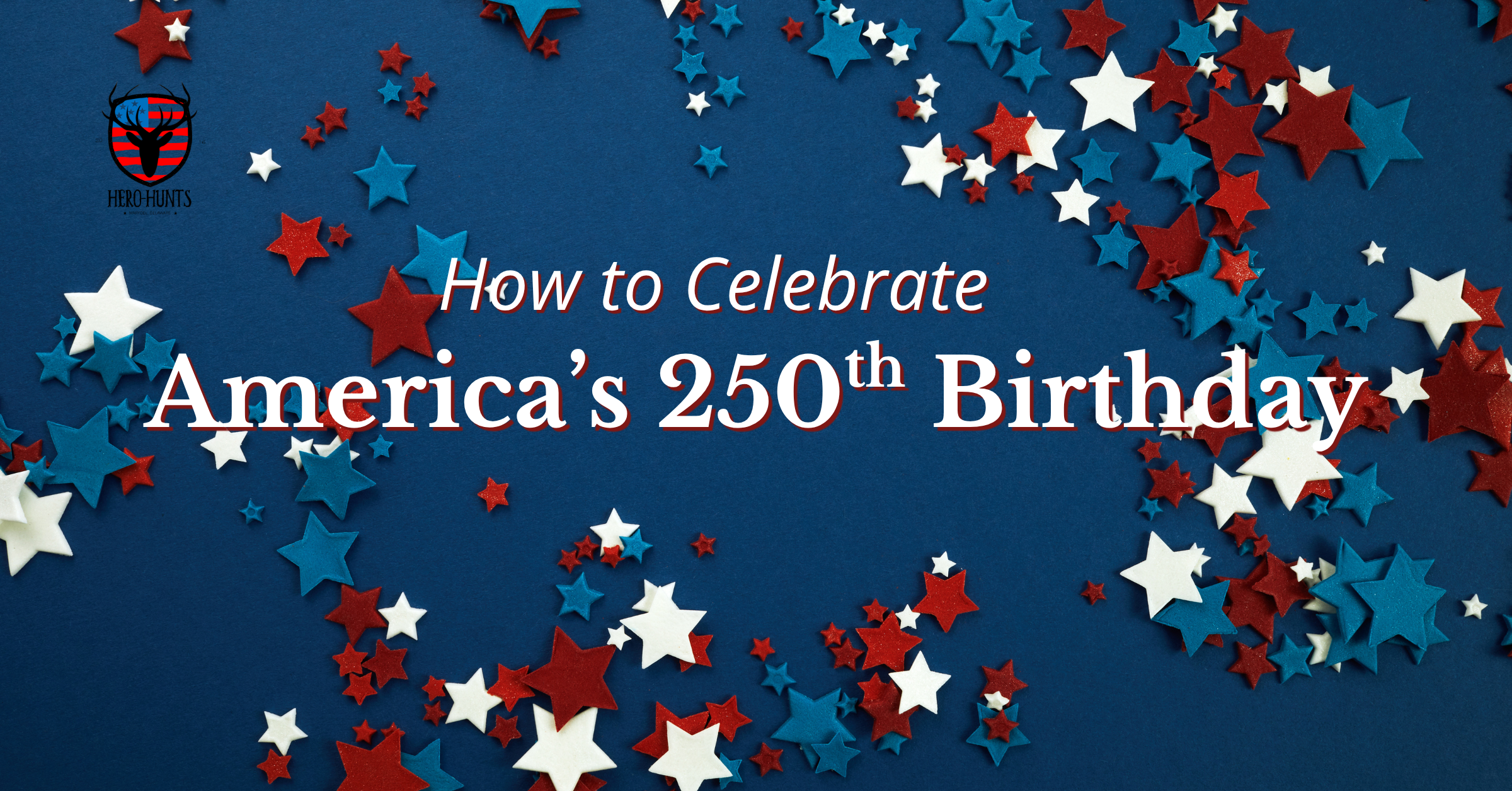 Header image featuring a dark blue background, a sprinkling of red, white, and blue star confetti, and the words "How to Celebrate America's 250th Birthday"